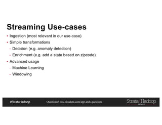 Questions? tiny.cloudera.com/app-arch-questions
Streaming Use-cases
▪ Ingestion (most relevant in our use-case)
▪ Simple transformations
- Decision (e.g. anomaly detection)
- Enrichment (e.g. add a state based on zipcode)
▪ Advanced usage
- Machine Learning
- Windowing
 