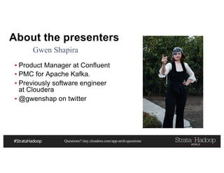 Questions? tiny.cloudera.com/app-arch-questions
About the presenters
▪ Product Manager at Confluent
▪ PMC for Apache Kafka.
▪ Previously software engineer
at Cloudera
▪ @gwenshap on twitter
Gwen Shapira
 