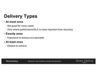 Questions? tiny.cloudera.com/app-arch-questions
Delivery Types
▪ At most once
- Not good for many cases
- Only where performance/SLA is more important than accuracy
▪ Exactly once
- Expensive to achieve but desirable
▪ At least once
- Easiest to achieve
 