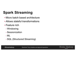 Questions? tiny.cloudera.com/app-arch-questions
Spark Streaming
▪ Micro batch based architecture
▪ Allows stateful transformations
▪ Feature rich
- Windowing
- Sessionization
- ML
- SQL (Structured Streaming)
 
