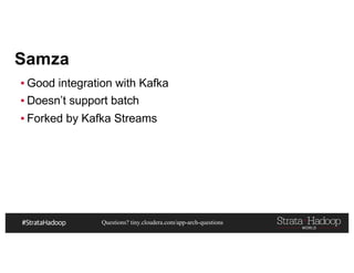 Questions? tiny.cloudera.com/app-arch-questions
Samza
▪ Good integration with Kafka
▪ Doesn’t support batch
▪ Forked by Kafka Streams
 