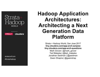Hadoop Application
Architectures:
Architecting a Next
Generation Data
Platform
Strata + Hadoop World, San Jose 2017
tiny.cloudera.com/app-arch-sanjose
tiny.cloudera.com/app-arch-questions
Mark Grover | @mark_grover
Ted Malaska | @ted_malaska
Jonathan Seidman | @jseidman
Gwen Shapira | @gwenshap
 