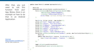 After that, you just
need to call this
function from your
App. Below, there is an
example on how to do
that in an Android
Application.
Click here
(https://pastebin.com/V0JVy11C) to
see the code at paste bin.
 
