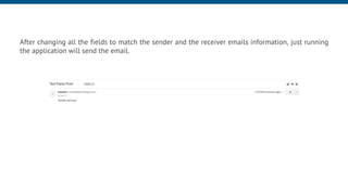After changing all the fields to match the sender and the receiver emails information, just running
the application will send the email.
 