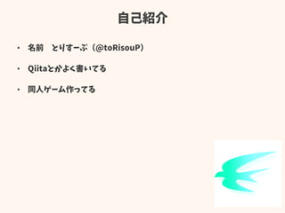 自己紹介
• 名前 とりすーぷ（@toRisouP）
• Qiitaとかよく書いてる
• 同人ゲーム作ってる
 