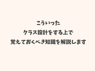 こういった
クラス設計をする上で
覚えておくべき知識を解説します
 