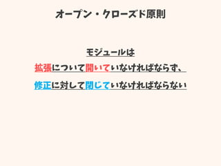 オープン・クローズド原則
モジュールは
拡張について開いていなければならず、
修正に対して閉じていなければならない
 
