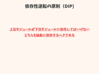 依存性逆転の原則（DIP)
上位モジュールが下位モジュールに依存してはいけない
どちらも抽象に依存するべきである
 