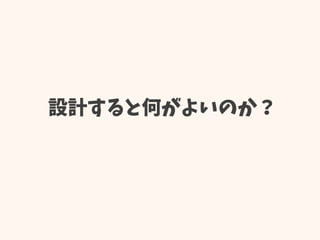 設計すると何がよいのか？
 