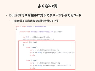 よくない例
• Bulletクラスが相手に対してダメージを与えるコード
– Tagを見てswitch文で処理を分岐している
 
