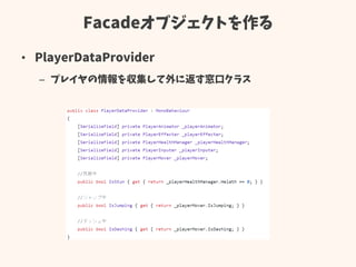 Facadeオブジェクトを作る
• PlayerDataProvider
– プレイヤの情報を収集して外に返す窓口クラス
 