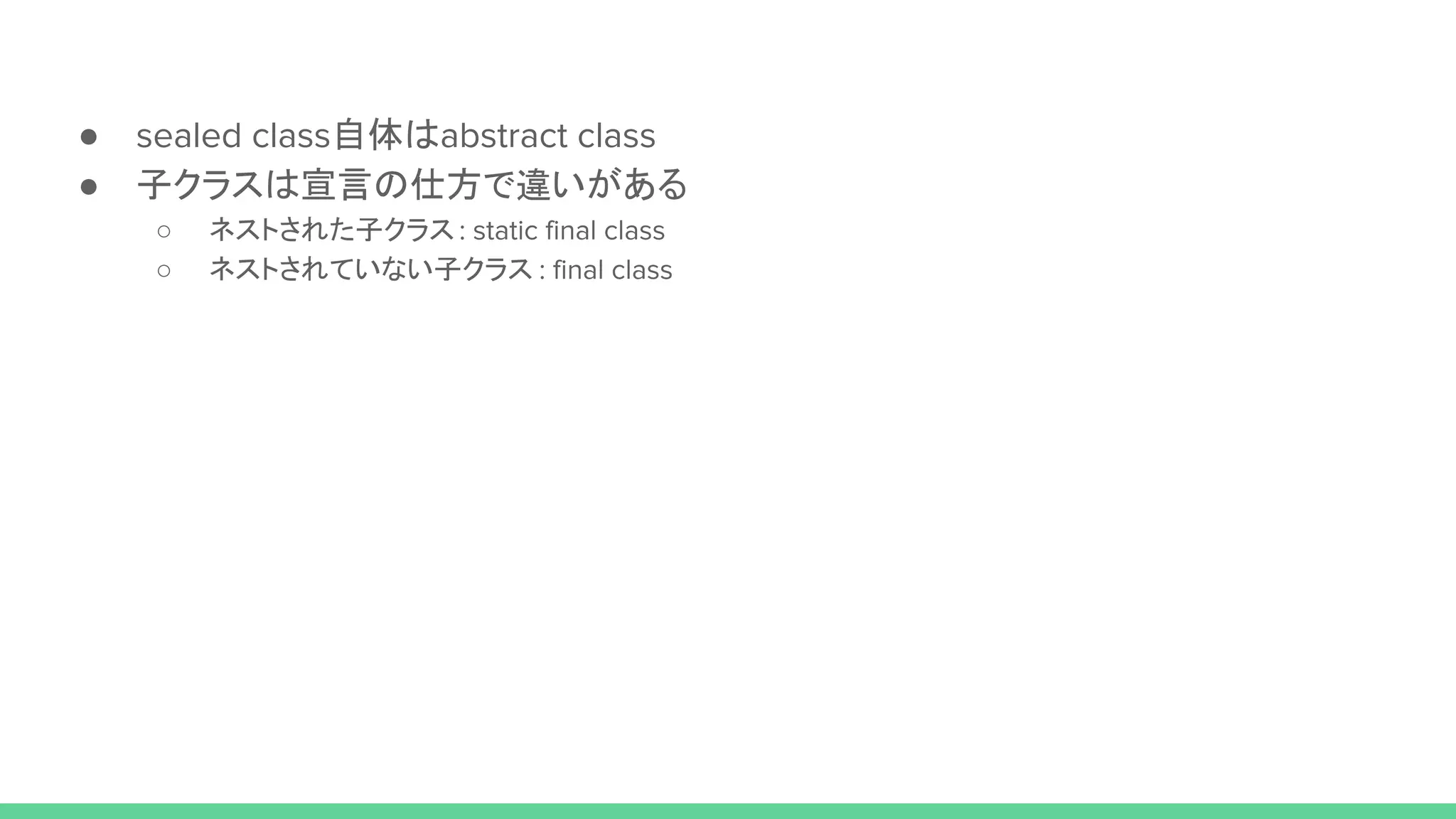 ● sealed class自体はabstract class
● 子クラスは宣言の仕方で違いがある
○ ネストされた子クラス : static final class
○ ネストされていない子クラス : final class
 