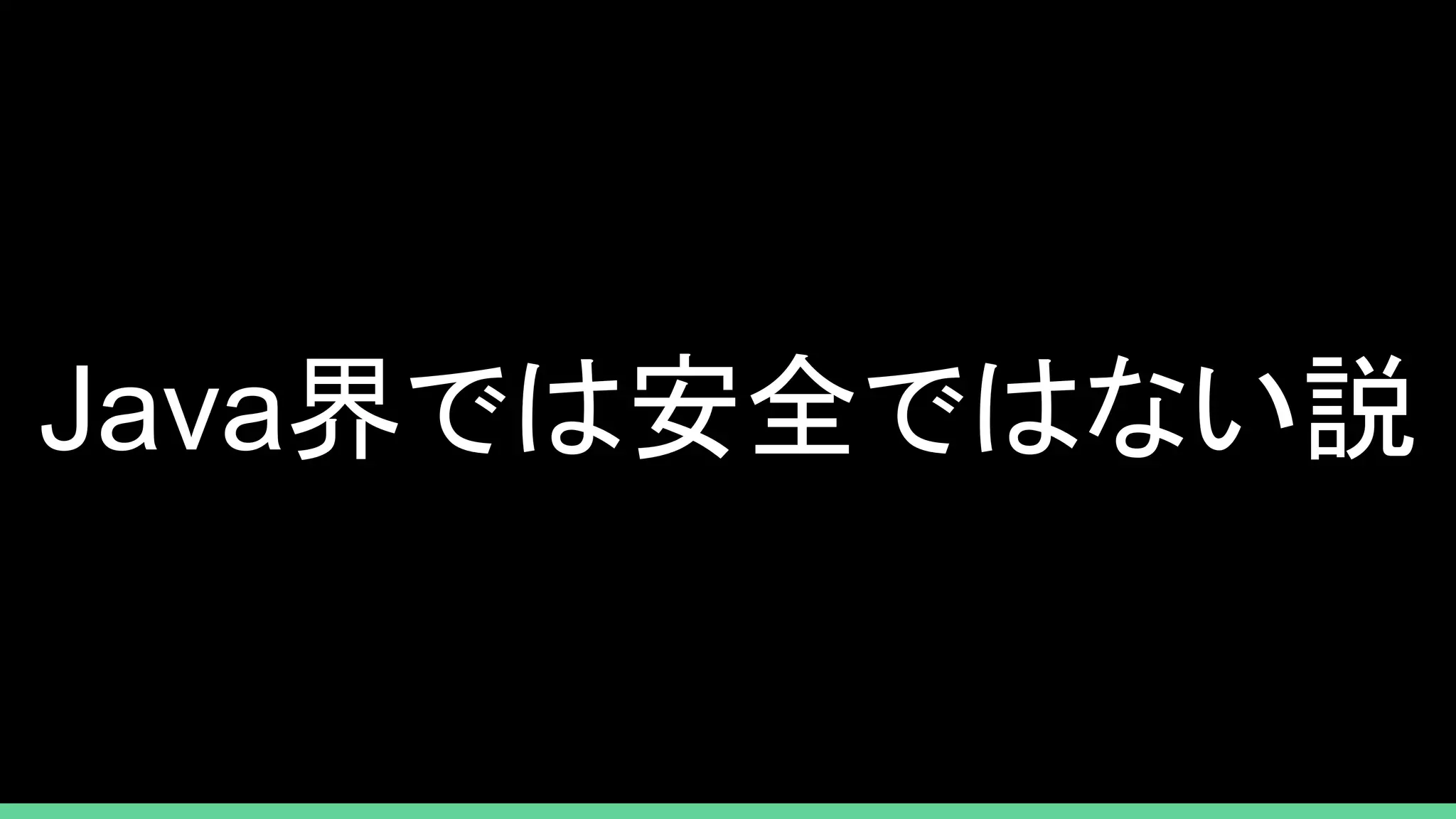 Java界では安全ではない説
 