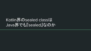 Kotlin界のsealed classは
Java界でも『sealed』なのか
 