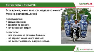 ЛОГИСТИКА В ТОВАРКЕ:
Преимущества:
+ всегда надежно;
+ вовремя по срокам;
+ нет денежных затрат.
Есть время, мало заказов, недалеко ехать?
Можно доставить лично
Недостатки:
- нет времени на развитие бизнеса;
- не вариант когда много заказов;
- не выйдет доставить в другие города.
 