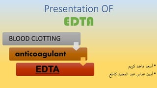Presentation OF
EDTA
•‫كريم‬ ‫ماجد‬ ‫أسعد‬
•‫كاطع‬ ‫اجمليد‬ ‫عبد‬ ‫عباس‬ ‫أمني‬
BLOOD CLOTTING
anticoagulant
EDTA
 