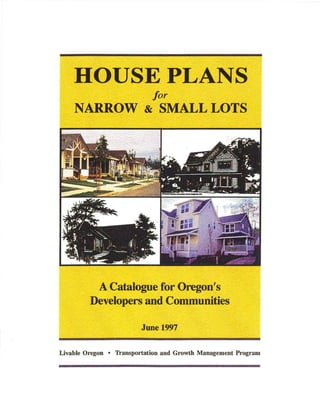 HOUSE PLANS
for
NARROW & SMALL LOTS
A Catalogue.for Oregon's
Developers and Communities
June 1997
Livable Oregon • Tr~nsportation and Growth Management Program
 