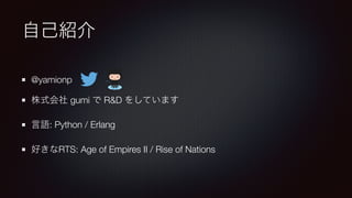 @yamionp
gumi R&D
: Python / Erlang
RTS: Age of Empires II / Rise of Nations
 