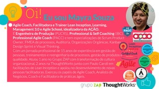 Oi!
Agile Coach, Facilitadora e Trainer Lean Inception, Learning,
Management 3.0 e Agile School, idealizadora da AÇÃO.
Engenheira de Produção Professional & Self Coaching
Professional Agile Coach
Eu sou Mayra Souza
 
