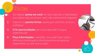 Dicas
1. pense em você
2. pontos fortes
3. Crie oportunidades
4. Peça informações
 
