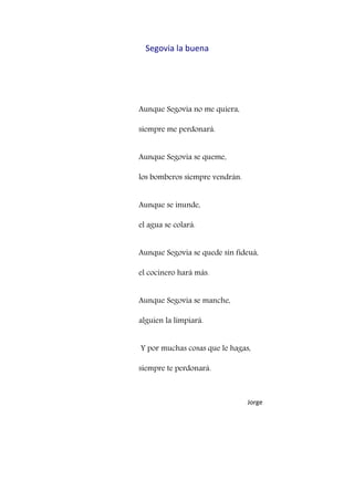 Segovia la buena
Aunque Segovia no me quiera,
siempre me perdonará.
Aunque Segovia se queme,
los bomberos siempre vendrán....