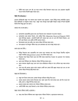 c„ôv - 28
 wbw`©ó mgq e¨vsK cvk eB Gi mv‡_ bM`vb ewni wgjKiY Ki‡Z n‡e Ges cÖ‡qvRb Abyhvqx
e¨vsK mgš^q weeiYx cÖ¯‘Z Ki‡Z n‡e|
gRy` cY¨ (Stock) t
cÖ‡Z¨K cÖwZôv‡bB gRy` cY¨ h_vh_ fv‡e msi¶Y Kiv cÖ‡qvRb| KviY wewfbœ Amva~ Kg©Pvixiv my‡hvM
wb‡q RvwjqvwZ ev AvZ¥mvr Ki‡Z cv‡i| gRy` c‡Y¨ Dchy³ Af¨š—ixY wbqš¿Y e¨e¯’v m¤ú‡K© K‡qKwU
we‡kl w`K wb‡gœ Zz‡j aiv n‡jv t
¸`v‡g cY¨ ev gvj MÖnY t
 ¸`vgi¶K cÖ‡qvRbxq `ª‡e¨i Rb¨ µq wefv‡Mi Rb¨ digv‡qk cÎ cÖ`vb Ki‡eb|
 ¸`vgi¶K cÖvß gv‡ji weeiY, gvj cÖvwßi welq (Materials Received Report) h_vh_
fv‡e wjwce× Ki‡eb| PvjvbwU wZbwU Kwc Ki‡Z n‡e Ges Zv GK Kwc wnmve wefv‡M, GK
Kwc µq wefv‡M Ges Z…Zxq KwcwU ¸`v‡g _vK‡e|
 wnmvei¶K Øviv gvj cÖvwß, gvj AvMg ewn‡Z wjwce× Ki‡Z n‡e|
 gvj MÖn‡Yi ci Dchy³ cix¶v K‡i †hb ¸`vgRvZ nq Zvi e¨e¯’v Ki‡Z n‡e|
¸`vg n‡Z gvj wewj t
 wewfbœ wefv‡Mi Rb¨ cÖ‡qvRbxq gvj ¸`vg n‡Z mieivn Kiv mgq Dchy³ wefvMxq KZ©„c¶
KZ©„K ¯^v¶wiZ (Requisition Letter) cÎ `vwLj Ki‡Z n‡e|
 weµ‡qi mgq weµq wefvM n‡Z gvj wewj Kivi Av‡`kcÎ cvIqvi ci †µZv‡K cY¨ mieivn
Ki‡Z n‡e|
 ¸`vg n‡Z wewjK…Z gvj ewntMgb ewn‡Z wjwce× Ki‡Z n‡e|
 ¸`vg i¶‡Ki AbygwZ Qvov †Kvb gvj hv‡Z cÖwZôv‡bi evwn‡i bv hvq †mw`‡K Kov bRi ivL‡Z
n‡e|
 †Kvb gvj hw` ¸`v‡g †diZ Av‡m Zvn‡j GKwU gvj †diZ wPwV cÖ¯‘Z Ki‡Z n‡e Ges Zv gvj
†diZ ewn‡Z wjL‡Z/Gw›Uª Ki‡Z n‡e|
gRy` gvj wnmvei¶Y t
 gRy` gvj wnmve ivLvi Rb¨ GKRb Dchy³ e¨w³‡K `vwqZ¡ w`‡Z n‡e|
 ¸`v‡g cÖ‡Z¨K cÖKvi gv‡ji wnmv‡ei Rb¨ c„_K c„_K web KvW© ivL‡Z n‡e GB web Kv†W© gvj
cÖvwß, cÖ`vb I DØ„Ë wjwce× Ki‡Z n‡e|
 cÖ‡Z¨K gv‡ji Rb¨ Avjv`v gvj LwZqvb wgwj‡q †`L‡Z n‡e|
 GKwU wbw`©ó mgq †k‡l webKvW© I gvj LwZqvb wgwj‡q †`L‡Z n‡e|
gRy` c‡b¨i cwigvb hvPvB I g~j¨vqb t
 eQi †k‡l wnmve wbix¶vi Rb¨ gRy` gv‡ji cwigvb wba©viY I g~j¨vq‡bi `iKvi nq|
 