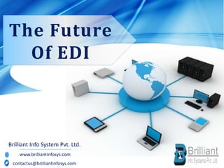 The Future
Of EDI
Brilliant Info System Pvt. Ltd.
www.brilliantinfosys.com
contactus@brilliantinfosys.com
 