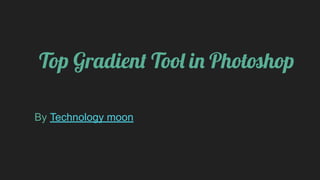 Top Gradient Tool in Photoshop
By Technology moon
 