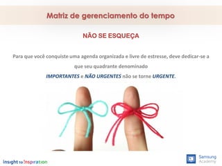 NÃO SE ESQUEÇA
Para que você conquiste uma agenda organizada e livre de estresse, deve dedicar-se a
que seu quadrante denominado
IMPORTANTES e NÃO URGENTES não se torne URGENTE.
Matriz de gerenciamento do tempo
 