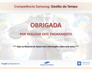 Competência Samsung: Gestão do Tempo
OBRIGADA
POR REALIZAR ESTE TREINAMENTO
*** Veja no Material de Apoio mais informações sobre este tema.***
 