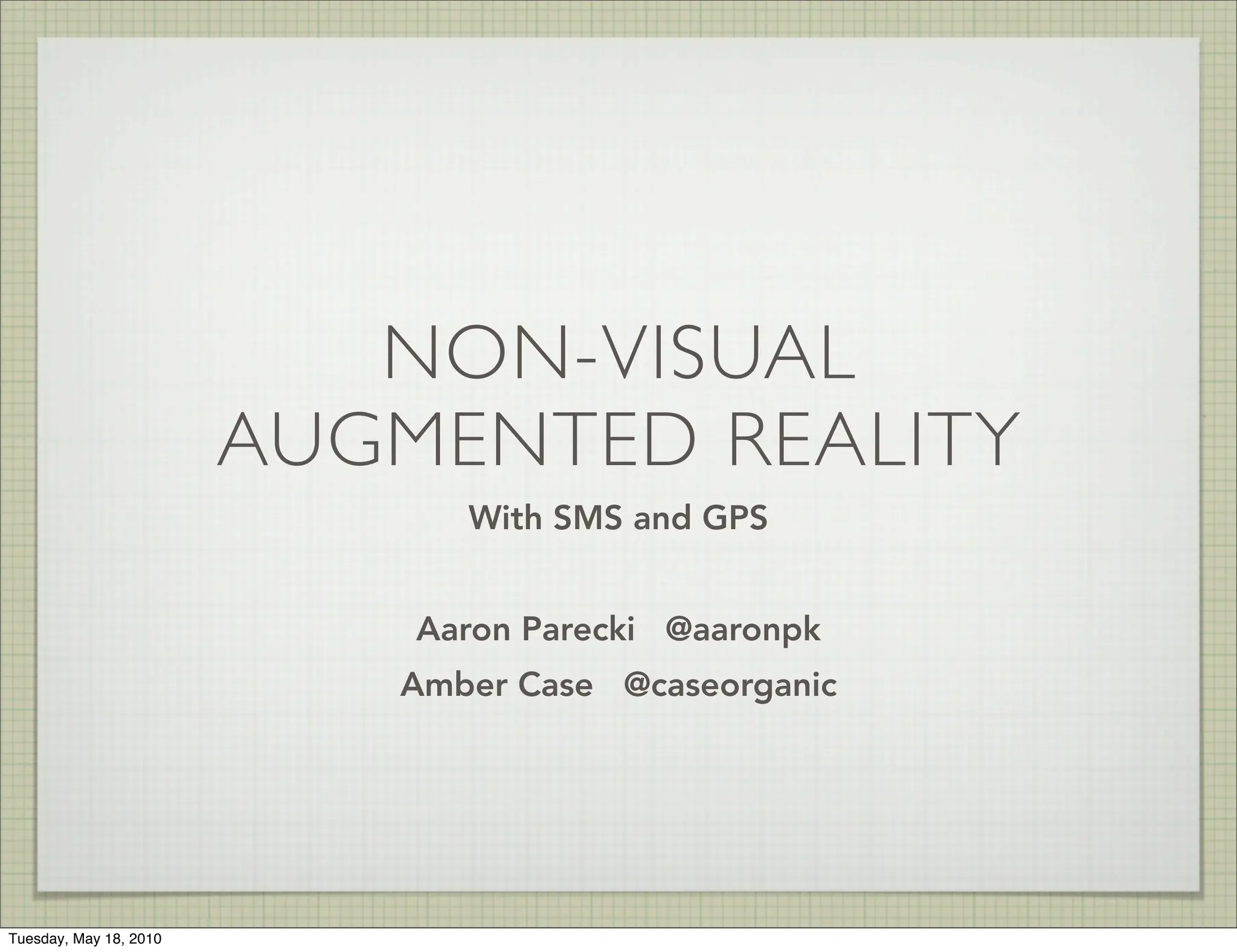 NON-VISUAL
                        AUGMENTED REALITY
                              With SMS and GPS


                            Aaron Parecki @aaronpk
                           Amber Case @caseorganic




Tuesday, May 18, 2010
 