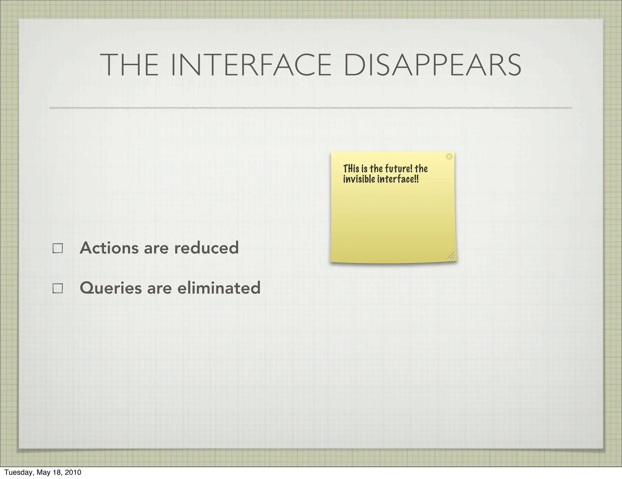 THE INTERFACE DISAPPEARS


                                             THis is the future! the
                                             invisible interface!!




                    Actions are reduced

                    Queries are eliminated




Tuesday, May 18, 2010
 