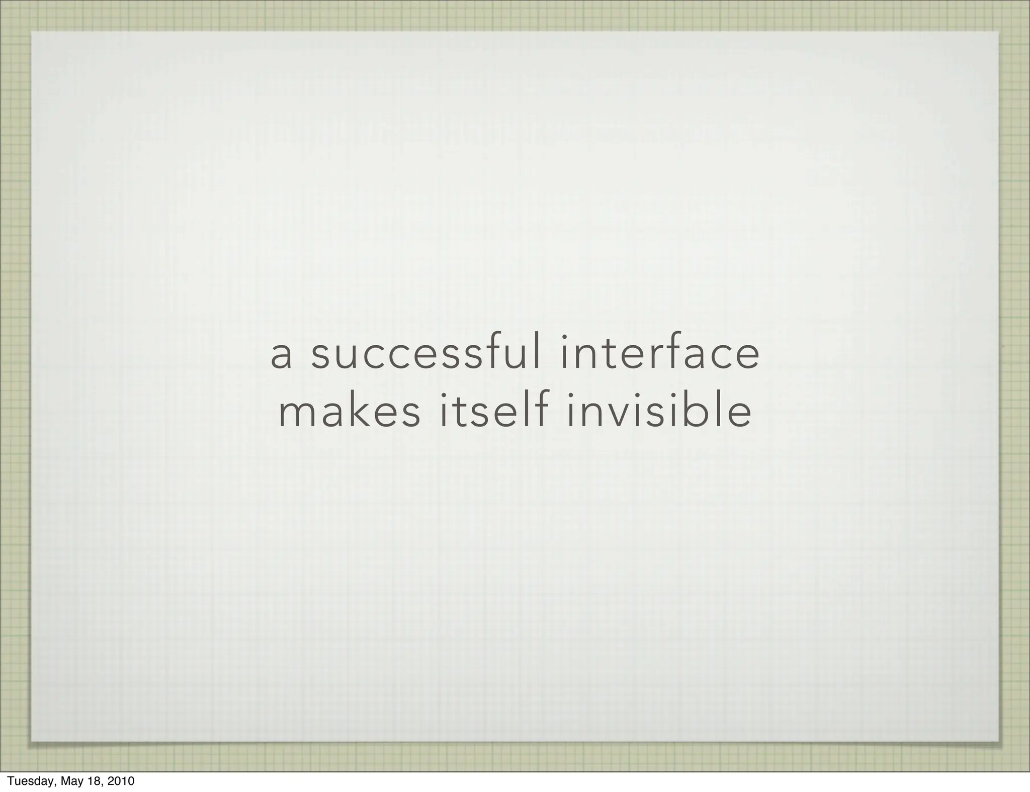 a successful interface
                        makes itself invisible




Tuesday, May 18, 2010
 