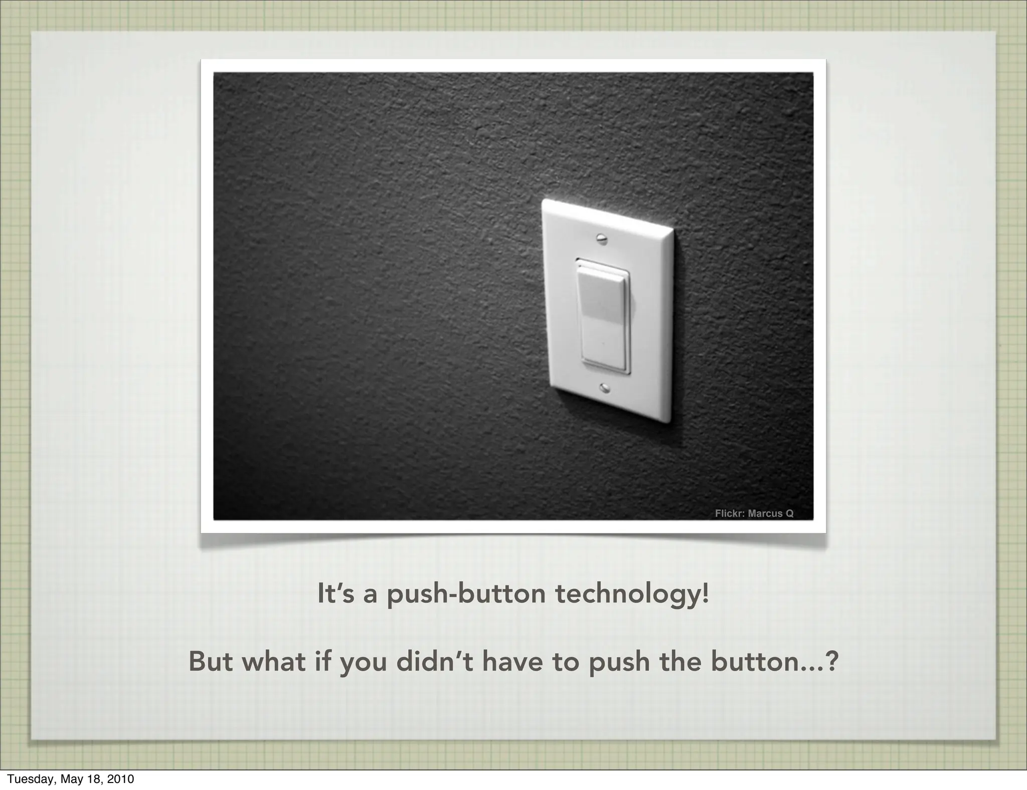 Flickr: Marcus Q




                                 It’s a push-button technology!

                        But what if you didn’t have to push the button...?



Tuesday, May 18, 2010
 