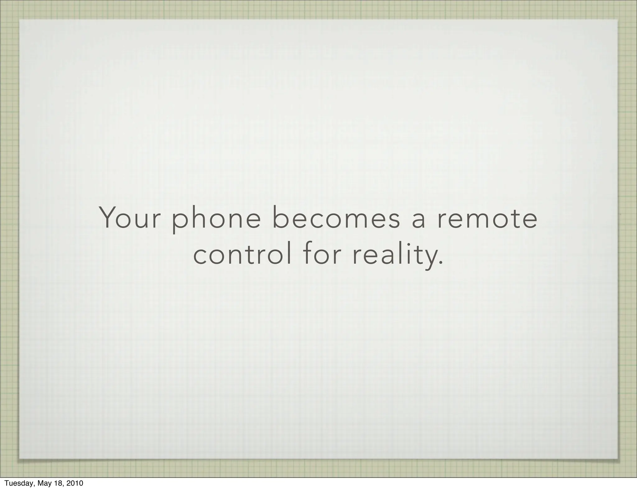 Your phone becomes a remote
                              control for reality.




Tuesday, May 18, 2010
 