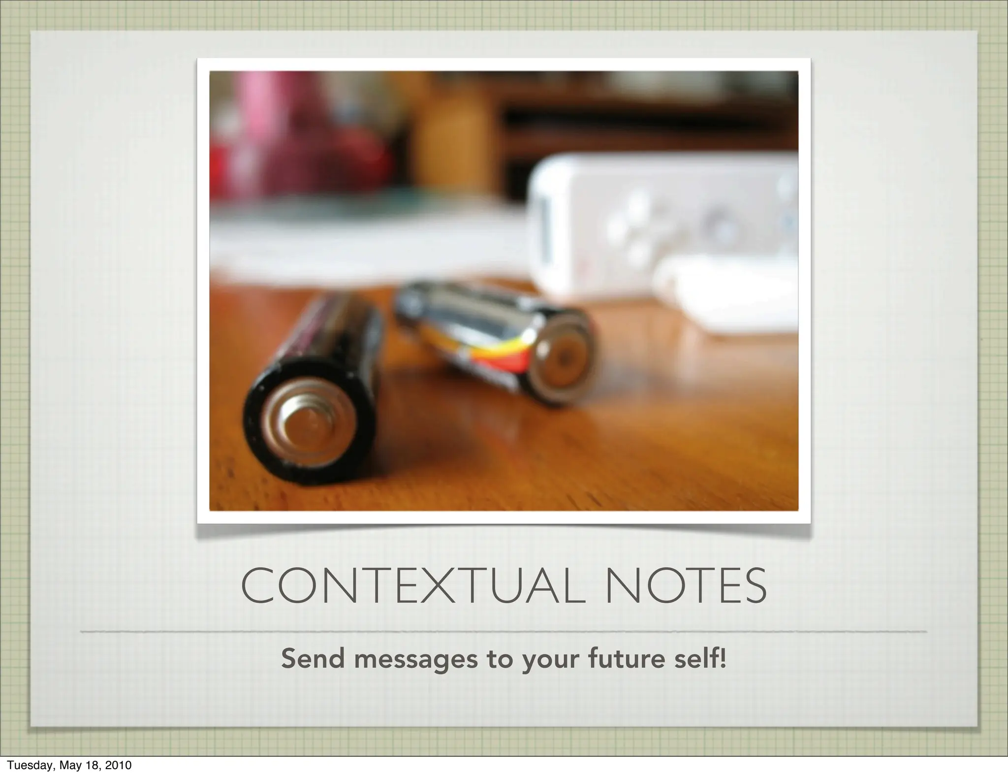 CONTEXTUAL NOTES
                         Send messages to your future self!


Tuesday, May 18, 2010
 