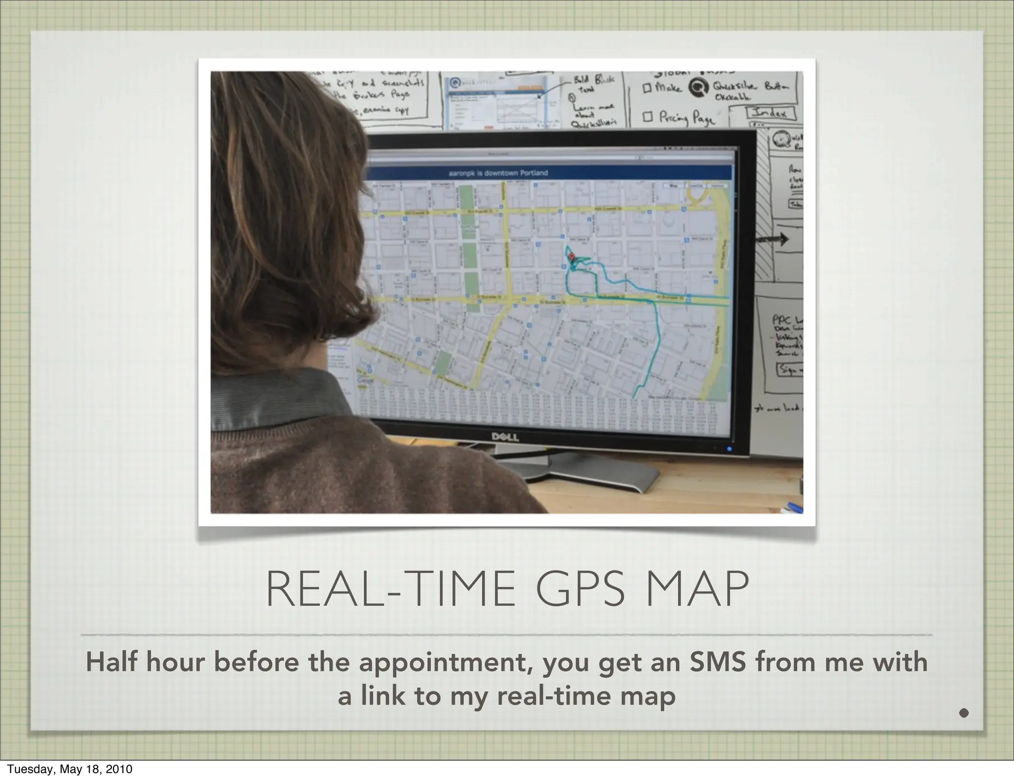 REAL-TIME GPS MAP
             Half hour before the appointment, you get an SMS from me with
                                a link to my real-time map                   .
Tuesday, May 18, 2010
 