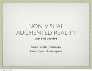 NON-VISUAL
                        AUGMENTED REALITY
                              With SMS and GPS


                            Aaron Parecki @aaronpk
                           Amber Case @caseorganic




Tuesday, May 18, 2010
 