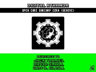 DIGITAL ATHANOR
OPEN CARE BARCAMP CERN (GENEVE)
Jack Tramiel
DEDICACE TO
Gary A. Kildall
DAVID SMALL 
 
