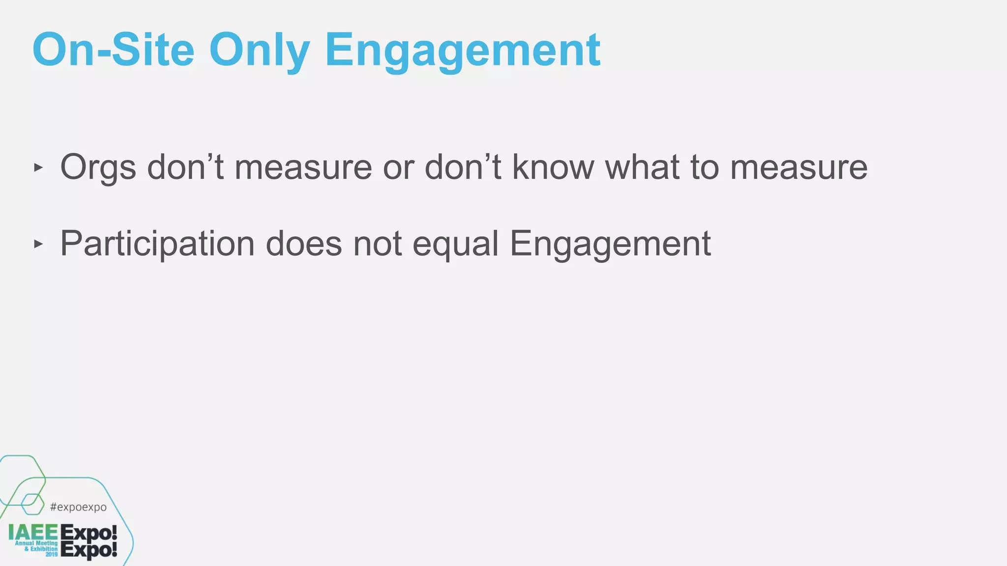 On-Site Only Engagement
‣ Orgs don’t measure or don’t know what to measure
‣ Participation does not equal Engagement
 