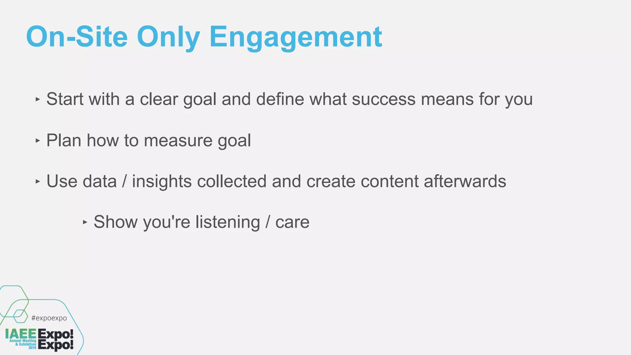 ‣ Start with a clear goal and define what success means for you
‣ Plan how to measure goal
‣ Use data / insights collected and create content afterwards
‣ Show you're listening / care
On-Site Only Engagement
 