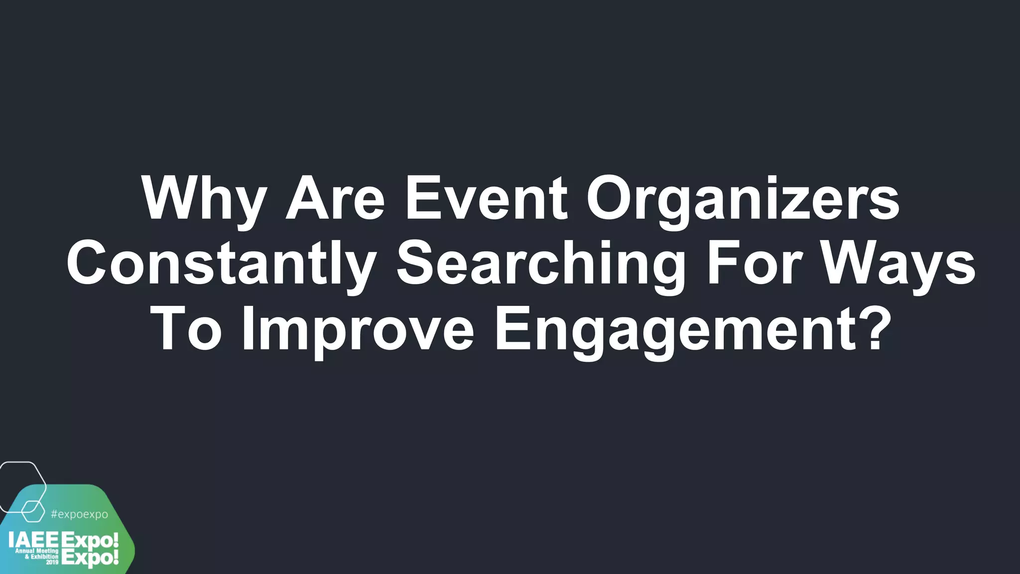 Why Are Event Organizers
Constantly Searching For Ways
To Improve Engagement?
 