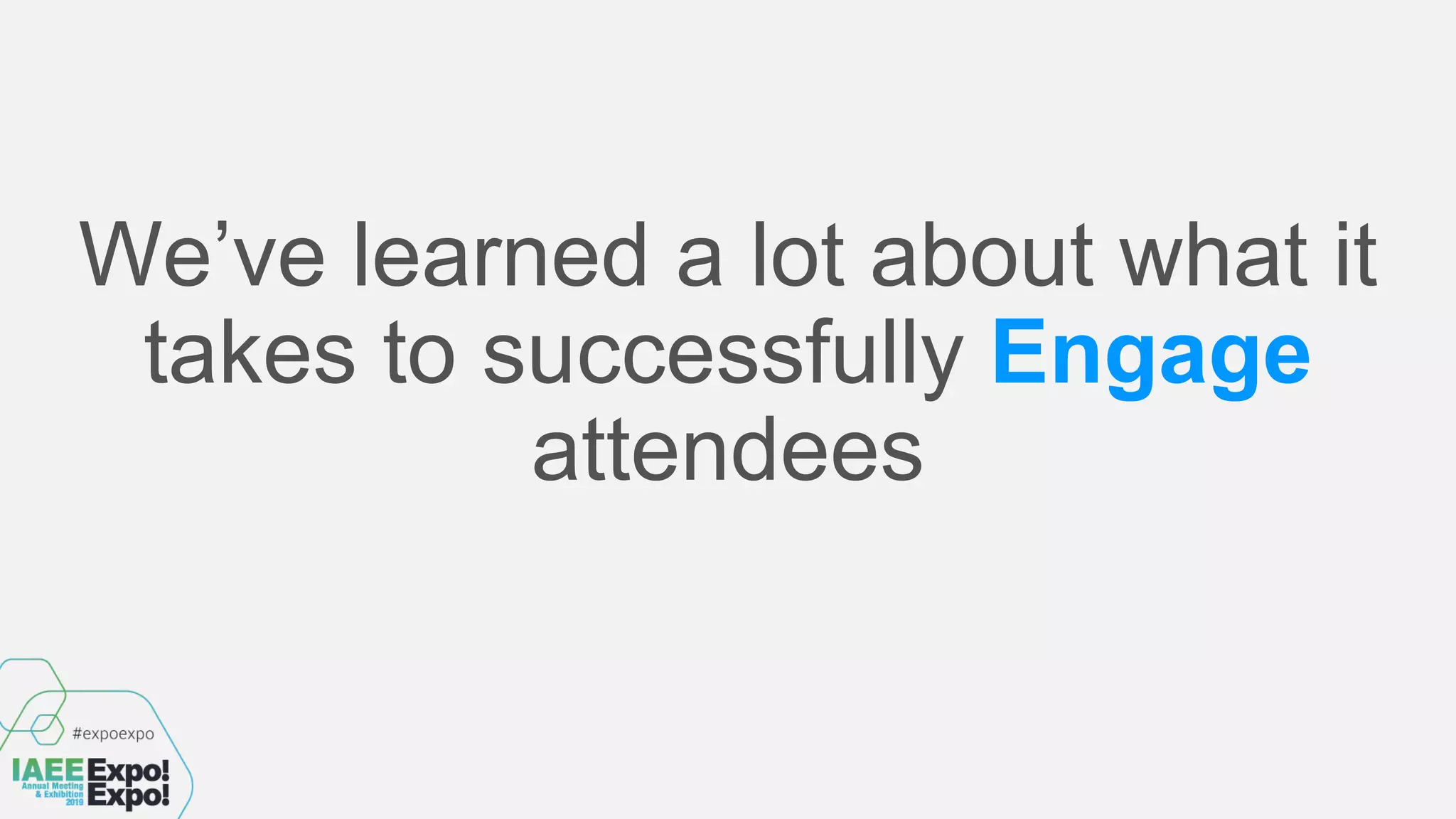 We’ve learned a lot about what it
takes to successfully Engage
attendees
 