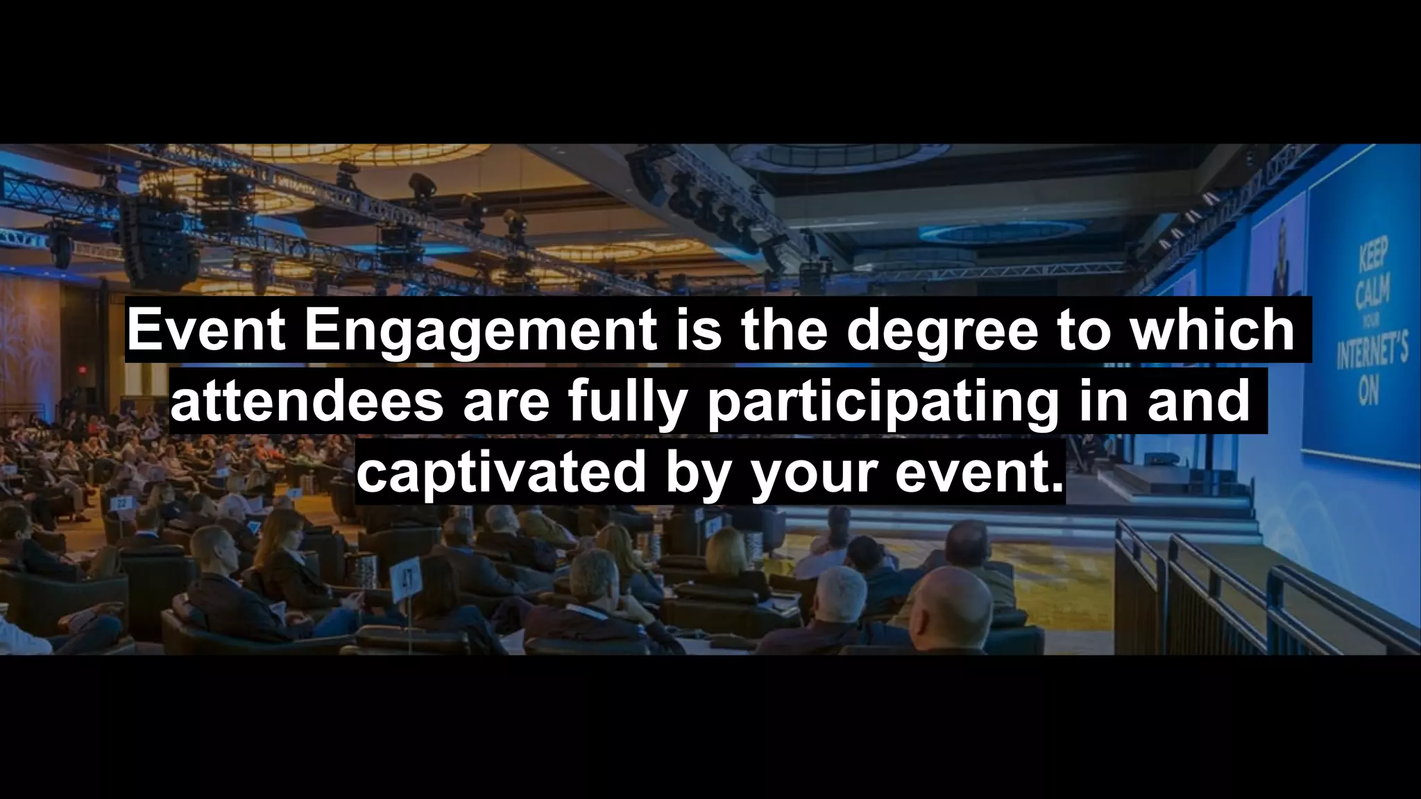 Event Engagement is the degree to which
attendees are fully participating in and
captivated by your event.
 
