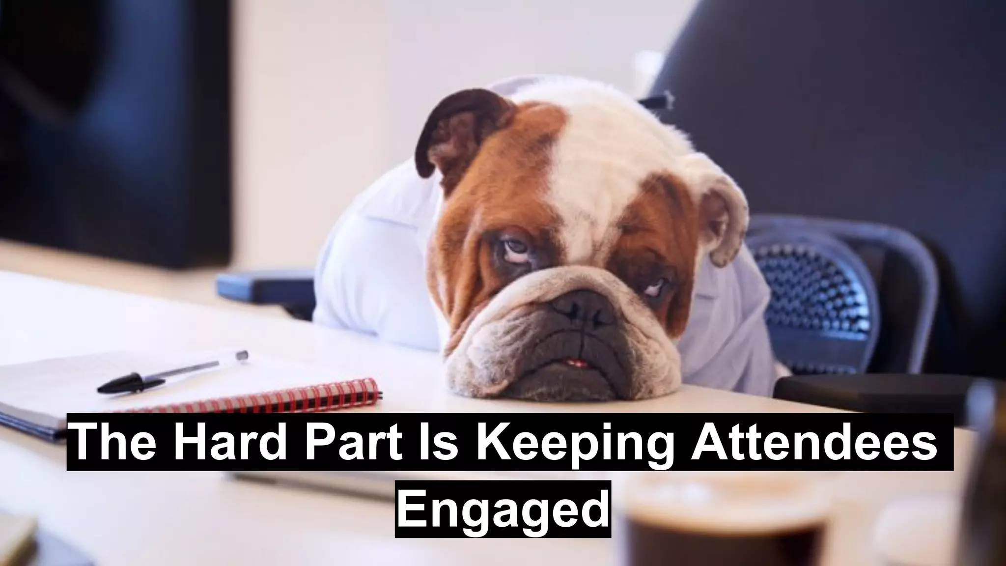 The Hard Part Is Keeping Attendees
Engaged
 