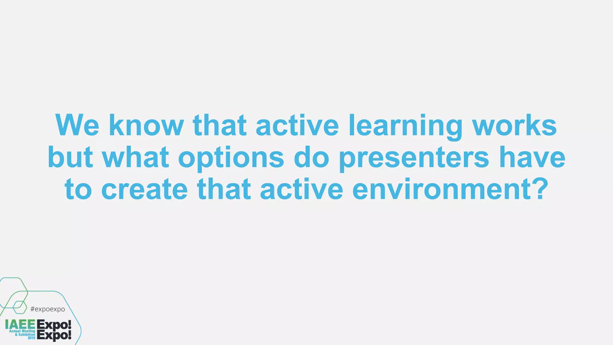 We know that active learning works
but what options do presenters have
to create that active environment?
 