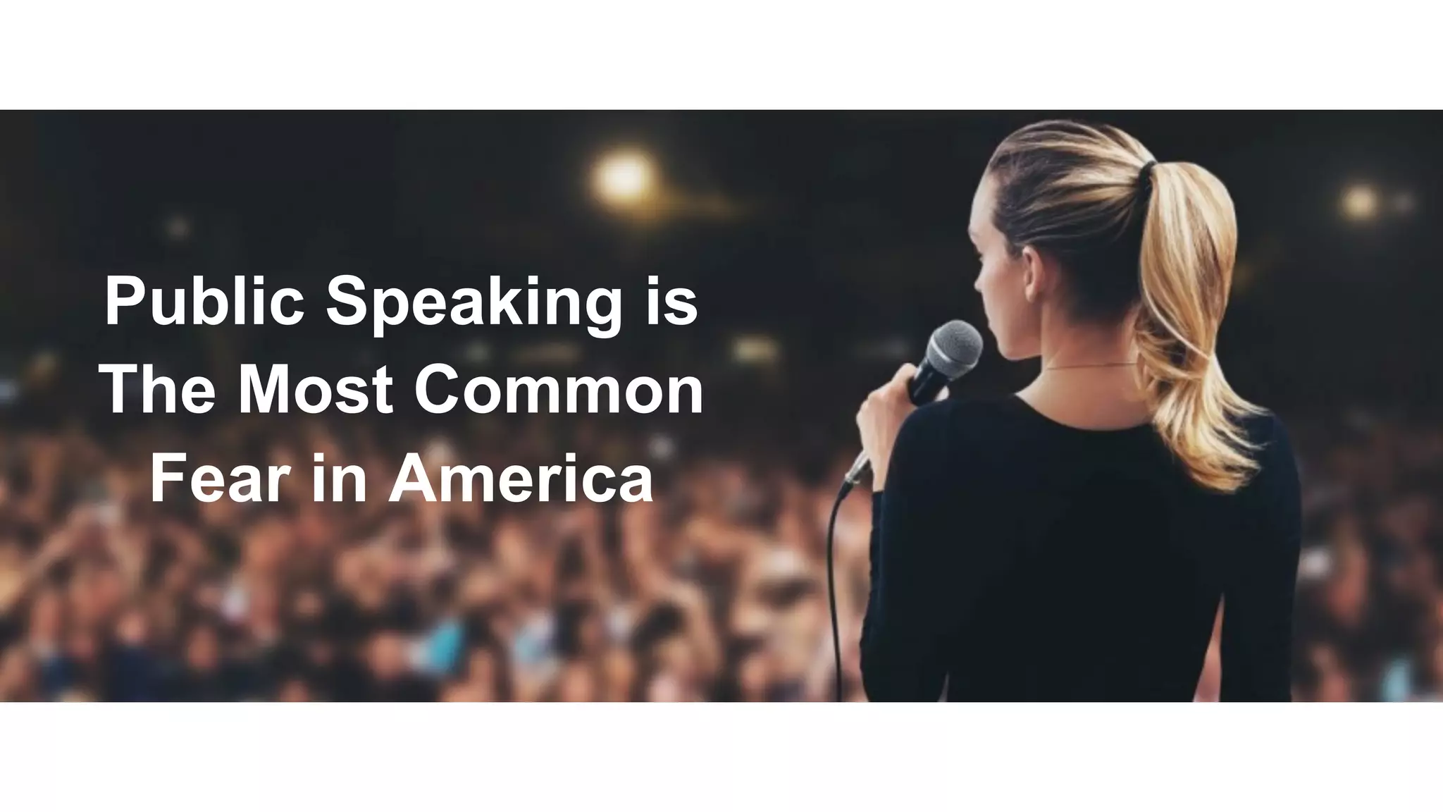 Public Speaking is
The Most Common
Fear in America
 