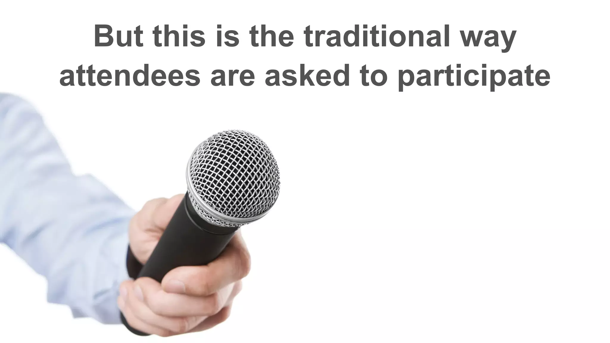 But this is the traditional way
attendees are asked to participate
 