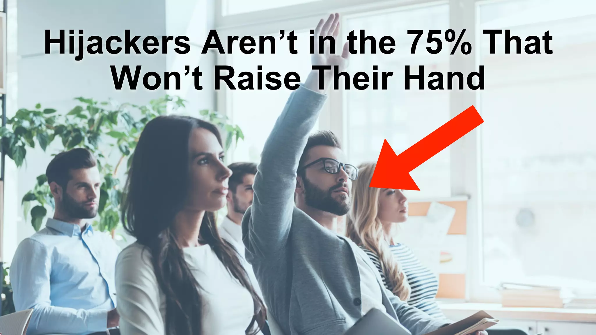 Hijackers Aren’t in the 75% That
Won’t Raise Their Hand
 