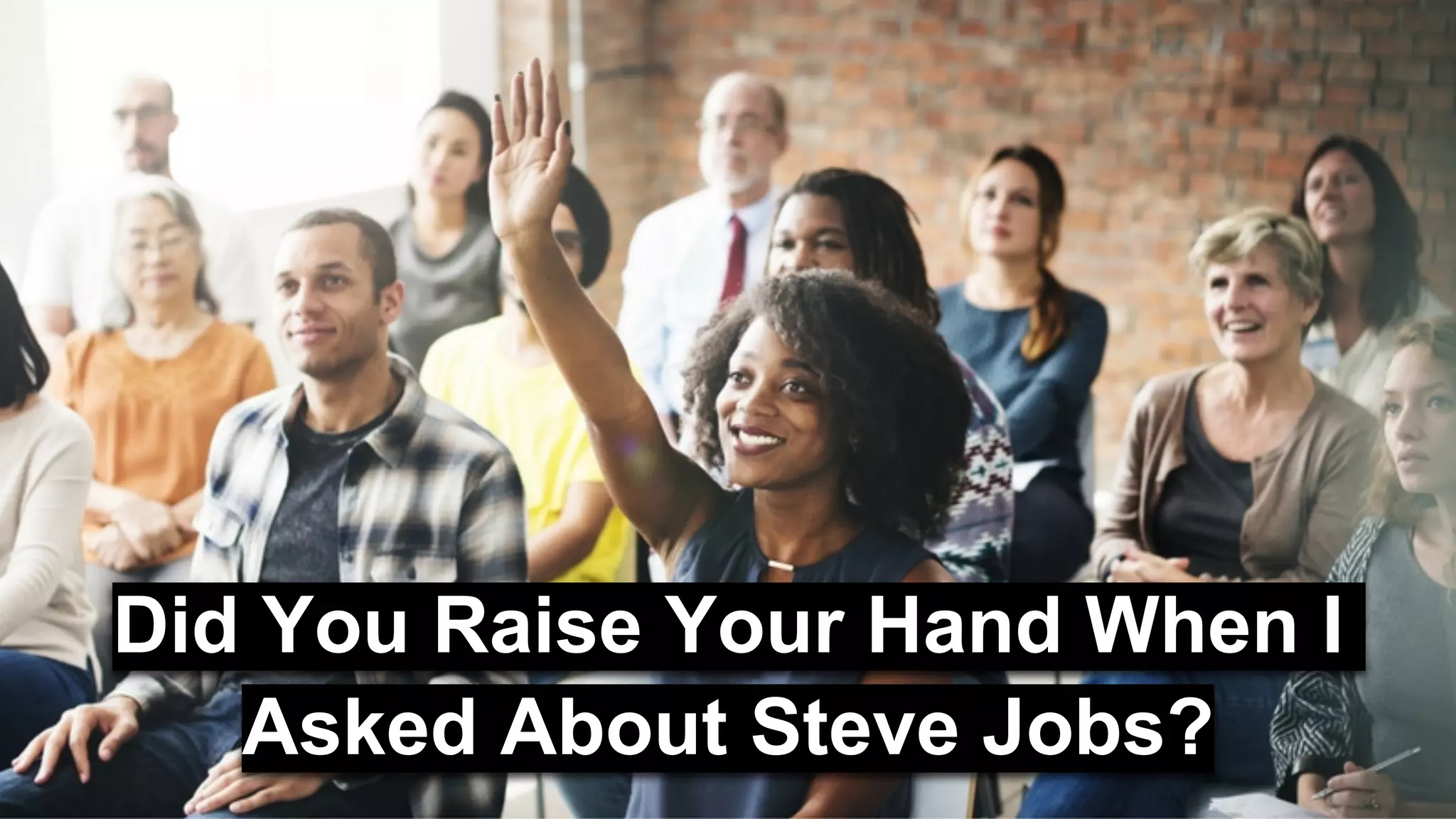 Did You Raise Your Hand When I
Asked About Steve Jobs?
 